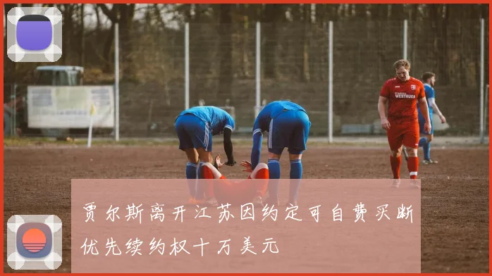 贾尔斯离开江苏因约定可自费买断优先续约权十万美元