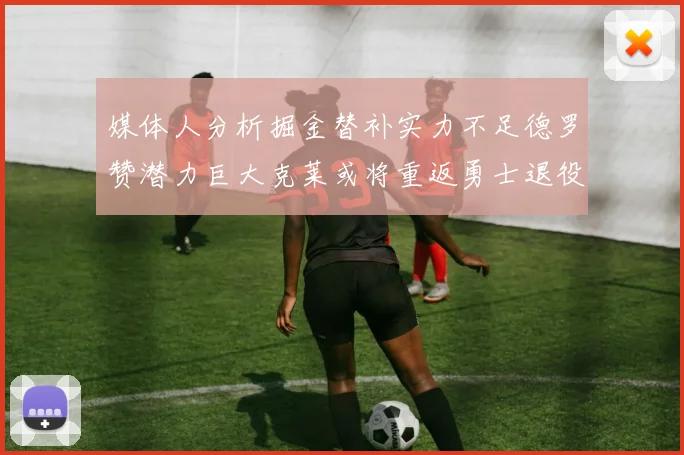 媒体人分析掘金替补实力不足德罗赞潜力巨大克莱或将重返勇士退役
